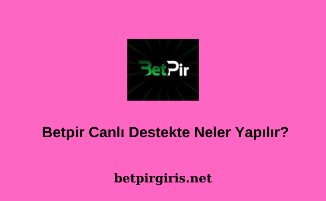 Betpir Canlı Destekte Neler Yapılır