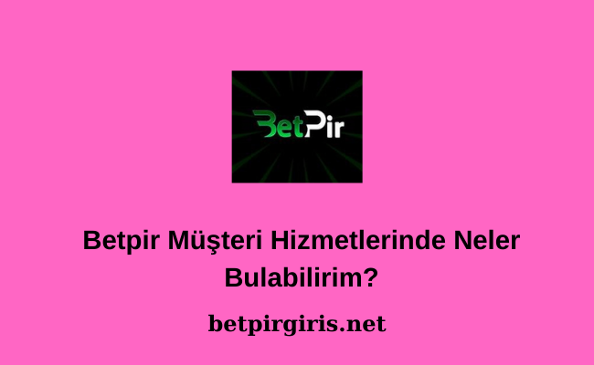 Betpir Müşteri Hizmetlerinde Neler Bulabilirim
